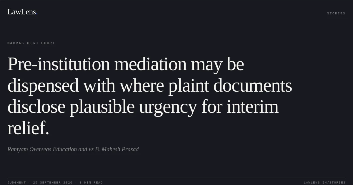 Pre-institution mediation may be dispensed with where plaint documents disclose plausible urgency for interim relief.. Ramyam Overseas Education and vs B. Mahesh Prasad. Madras High Court. LawLens