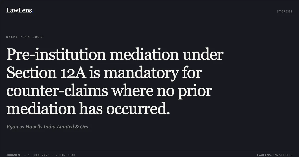Pre-institution mediation under Section 12A is mandatory for counter-claims where no prior mediation has occurred.. Vijay vs Havells India Limited & Ors.. Delhi High Court. LawLens
