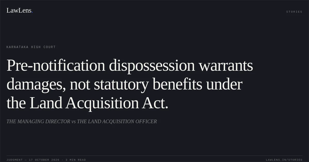 Pre-notification dispossession warrants damages, not statutory benefits under the Land Acquisition Act.. THE MANAGING DIRECTOR vs THE LAND ACQUISITION OFFICER. Karnataka High Court. LawLens