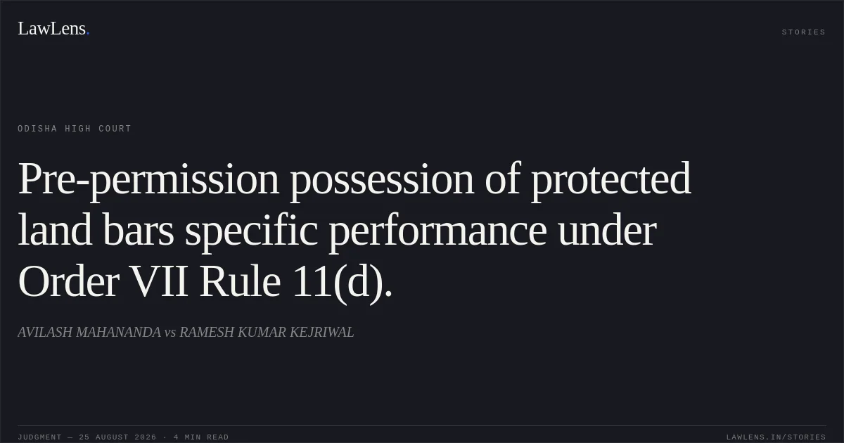 Pre-permission possession of protected land bars specific performance under Order VII Rule 11(d).. AVILASH MAHANANDA vs RAMESH KUMAR KEJRIWAL. Odisha High Court. LawLens