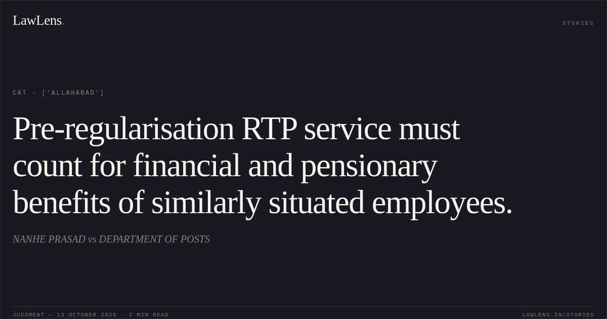 Pre-regularisation RTP service must count for financial and pensionary benefits of similarly situated employees.. NANHE PRASAD vs DEPARTMENT OF POSTS. CAT - ['Allahabad']. LawLens