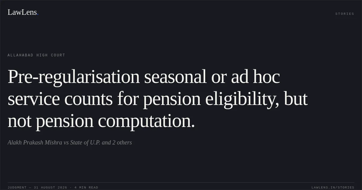 Pre-regularisation seasonal or ad hoc service counts for pension eligibility, but not pension computation.. Alakh Prakash Mishra vs State of U.P. and 2 others. Allahabad High Court. LawLens