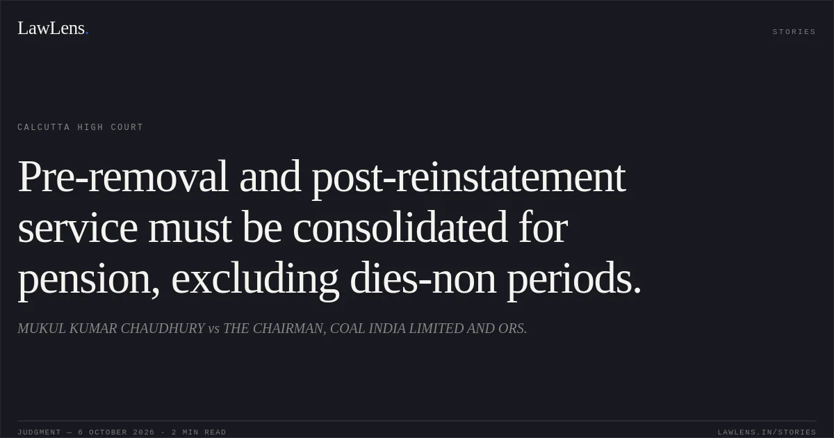 Pre-removal and post-reinstatement service must be consolidated for pension, excluding dies-non periods.. MUKUL KUMAR CHAUDHURY vs THE CHAIRMAN, COAL INDIA LIMITED AND ORS.. Calcutta High Court. LawLens