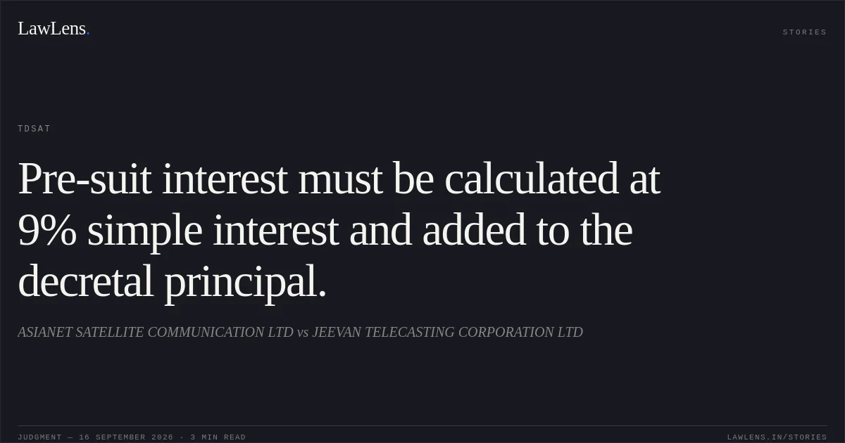 Pre-suit interest must be calculated at 9% simple interest and added to the decretal principal.. ASIANET SATELLITE COMMUNICATION LTD vs JEEVAN TELECASTING CORPORATION LTD. TDSAT. LawLens