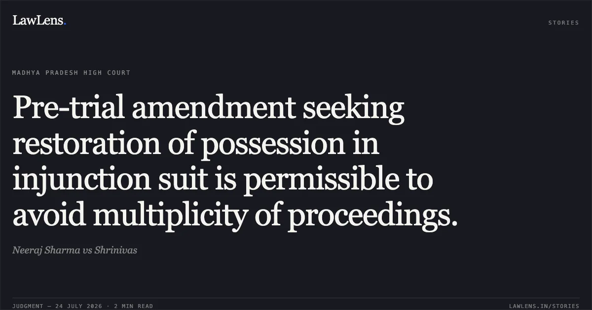 Pre-trial amendment seeking restoration of possession in injunction suit is permissible to avoid multiplicity of proceedings.. Neeraj Sharma vs Shrinivas. Madhya Pradesh High Court. LawLens