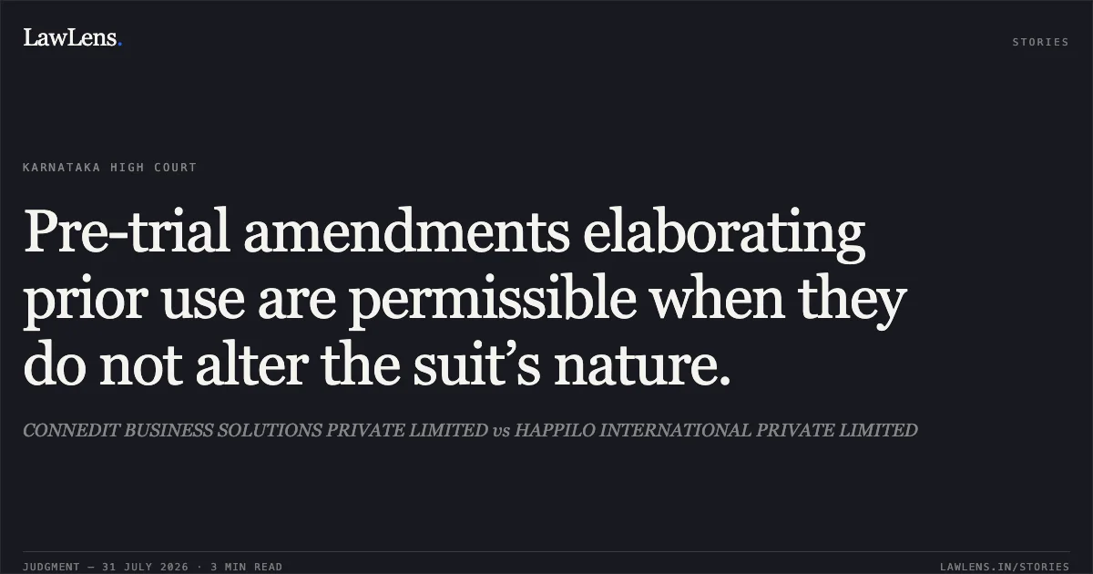 Pre-trial amendments elaborating prior use are permissible when they do not alter the suit’s nature.. CONNEDIT BUSINESS SOLUTIONS PRIVATE LIMITED vs HAPPILO INTERNATIONAL PRIVATE LIMITED. Karnataka High Court. LawLens