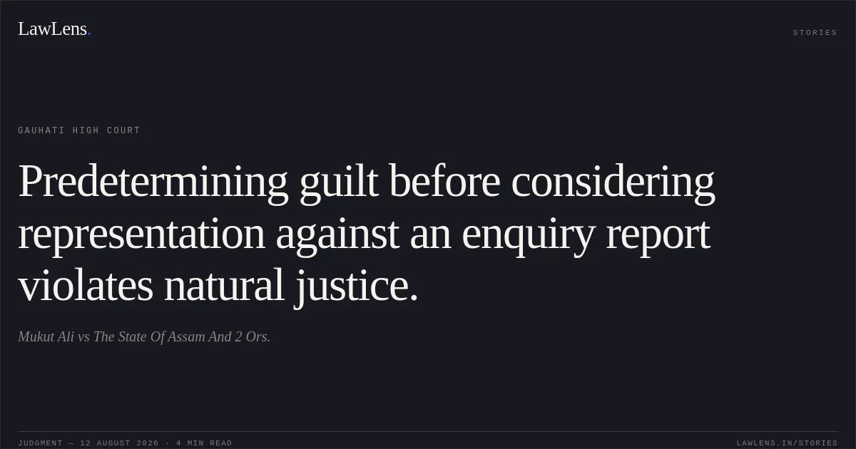 Predetermining guilt before considering representation against an enquiry report violates natural justice.. Mukut Ali vs The State Of Assam And 2 Ors.. Gauhati High Court. LawLens