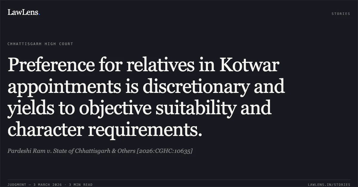 Preference for relatives in Kotwar appointments is discretionary and yields to objective suitability and character requirements.. Pardeshi Ram v. State of Chhattisgarh & Others [2026:CGHC:10635]. Chhattisgarh High Court. LawLens