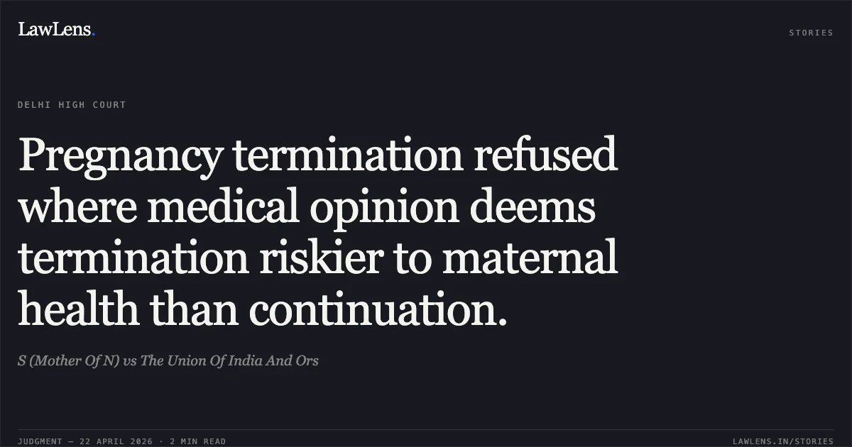Pregnancy termination refused where medical opinion deems termination riskier to maternal health than continuation.. S (Mother Of N) vs The Union Of India And Ors. Delhi High Court. LawLens