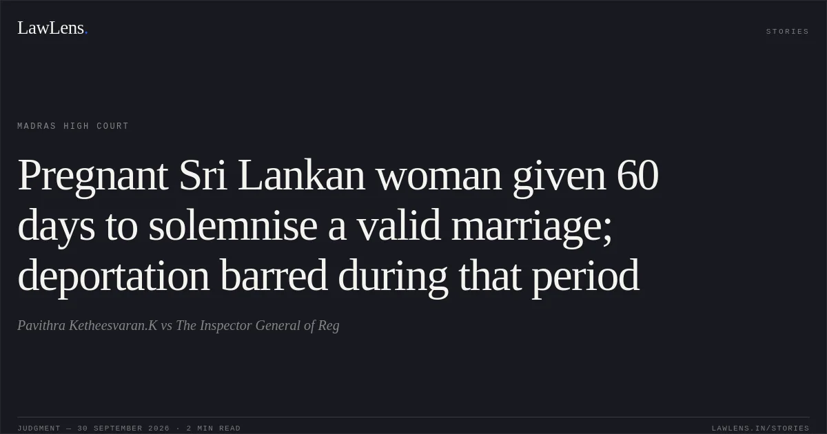 Pregnant Sri Lankan woman given 60 days to solemnise a valid marriage; deportation barred during that period. Pavithra Ketheesvaran.K vs The Inspector General of Reg. Madras High Court. LawLens
