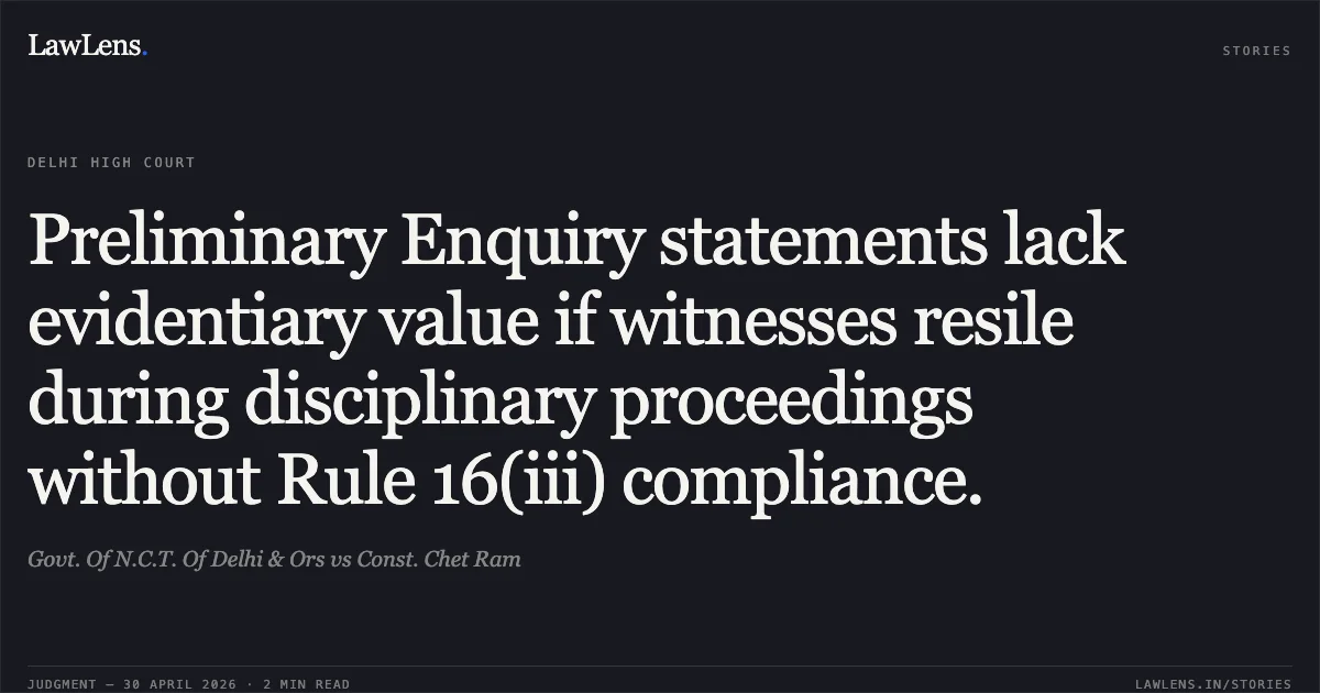 Preliminary Enquiry statements lack evidentiary value if witnesses resile during disciplinary proceedings without Rule 16(iii) compliance.. Govt. Of N.C.T. Of Delhi & Ors vs Const. Chet Ram. Delhi High Court. LawLens