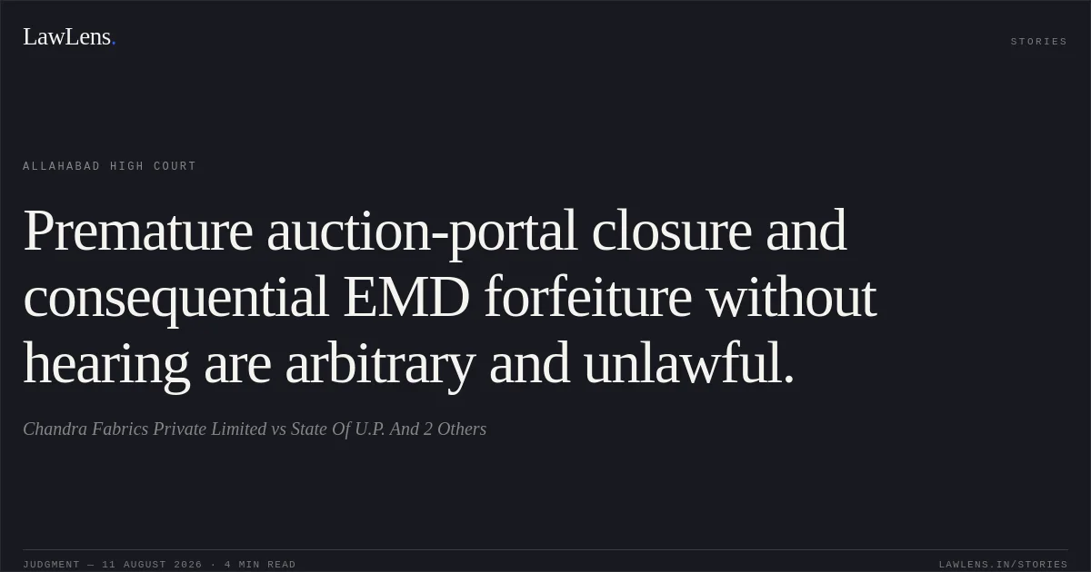 Premature auction-portal closure and consequential EMD forfeiture without hearing are arbitrary and unlawful.. Chandra Fabrics Private Limited vs State Of U.P. And 2 Others. Allahabad High Court. LawLens