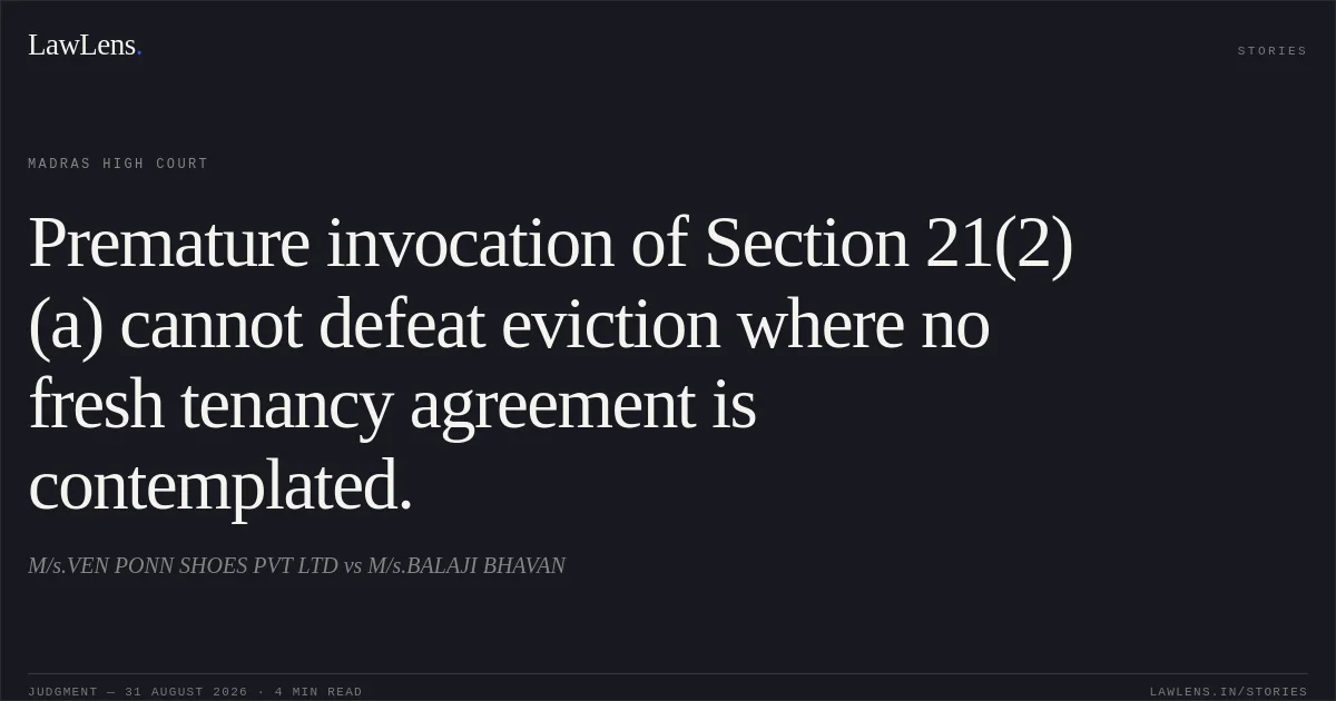 Premature invocation of Section 21(2)(a) cannot defeat eviction where no fresh tenancy agreement is contemplated.. M/s.VEN PONN SHOES PVT LTD vs M/s.BALAJI BHAVAN. Madras High Court. LawLens