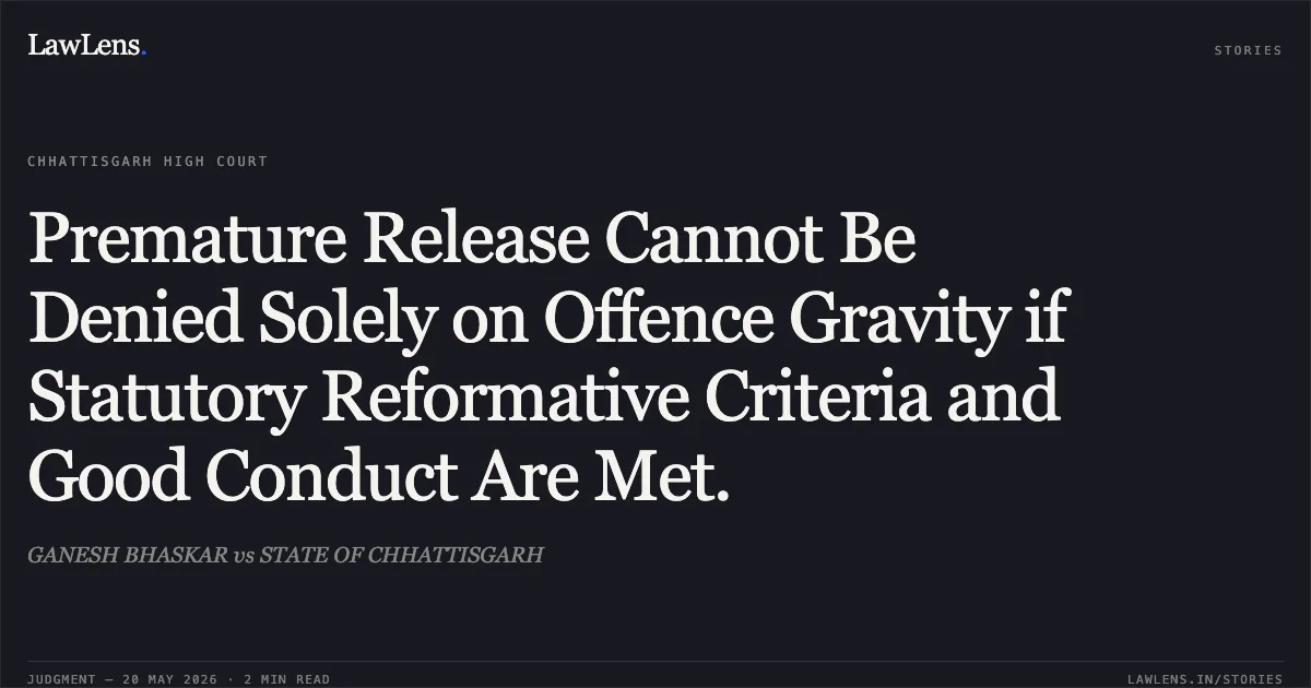 Premature Release Cannot Be Denied Solely on Offence Gravity if Statutory Reformative Criteria and Good Conduct Are Met.. GANESH BHASKAR vs STATE OF CHHATTISGARH. Chhattisgarh High Court. LawLens