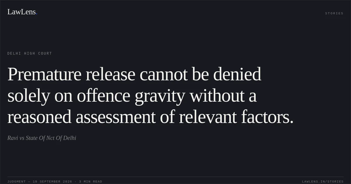 Premature release cannot be denied solely on offence gravity without a reasoned assessment of relevant factors.. Ravi vs State Of Nct Of Delhi. Delhi High Court. LawLens