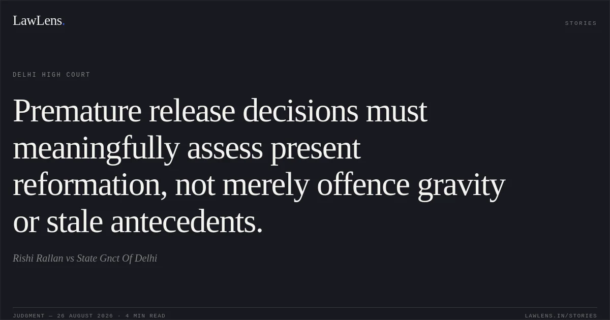 Premature release decisions must meaningfully assess present reformation, not merely offence gravity or stale antecedents.. Rishi Rallan vs State Gnct Of Delhi. Delhi High Court. LawLens