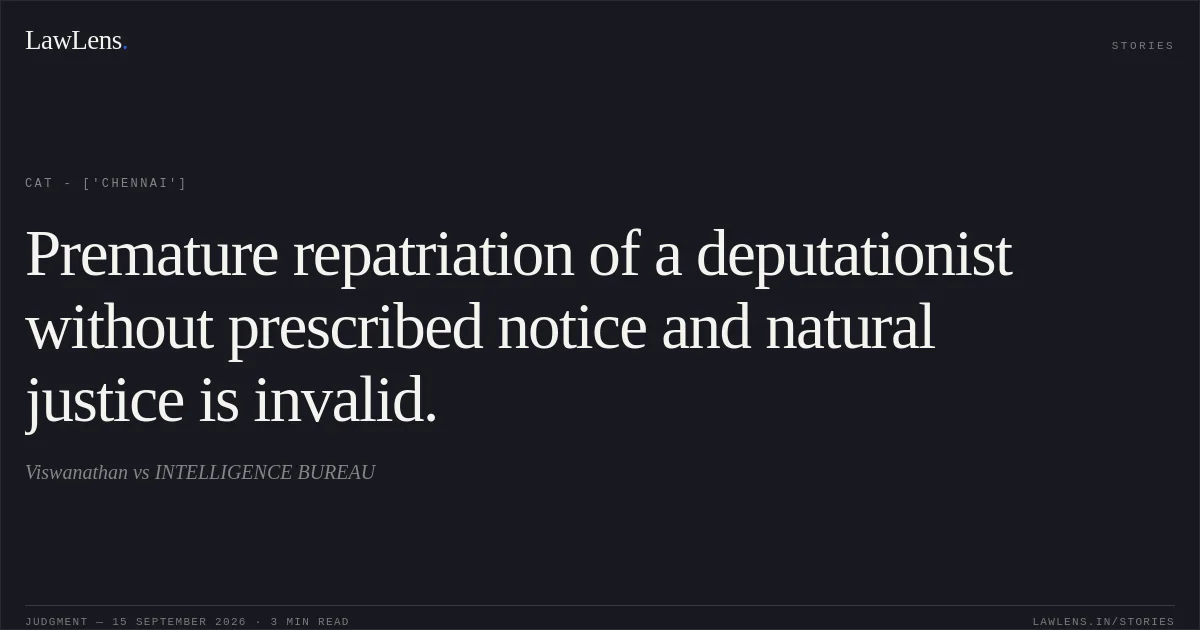 Premature repatriation of a deputationist without prescribed notice and natural justice is invalid.. Viswanathan vs INTELLIGENCE BUREAU. CAT - ['Chennai']. LawLens