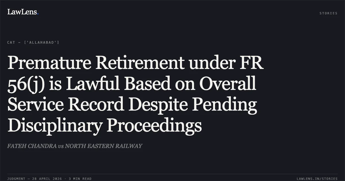 Premature Retirement under FR 56(j) is Lawful Based on Overall Service Record Despite Pending Disciplinary Proceedings. FATEH CHANDRA vs NORTH EASTERN RAILWAY. Central Administrative Tribunal. LawLens