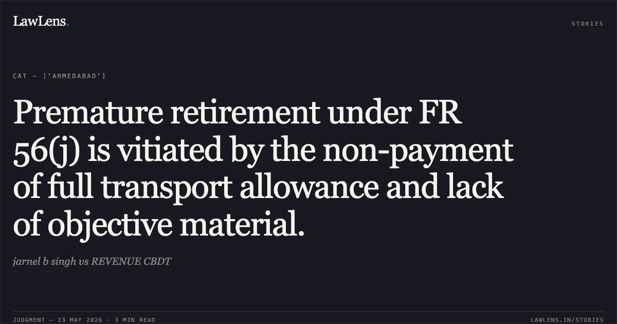Premature retirement under FR 56(j) is vitiated by the non-payment of full transport allowance and lack of objective material.. jarnel b singh vs REVENUE CBDT. Central Administrative Tribunal. LawLens