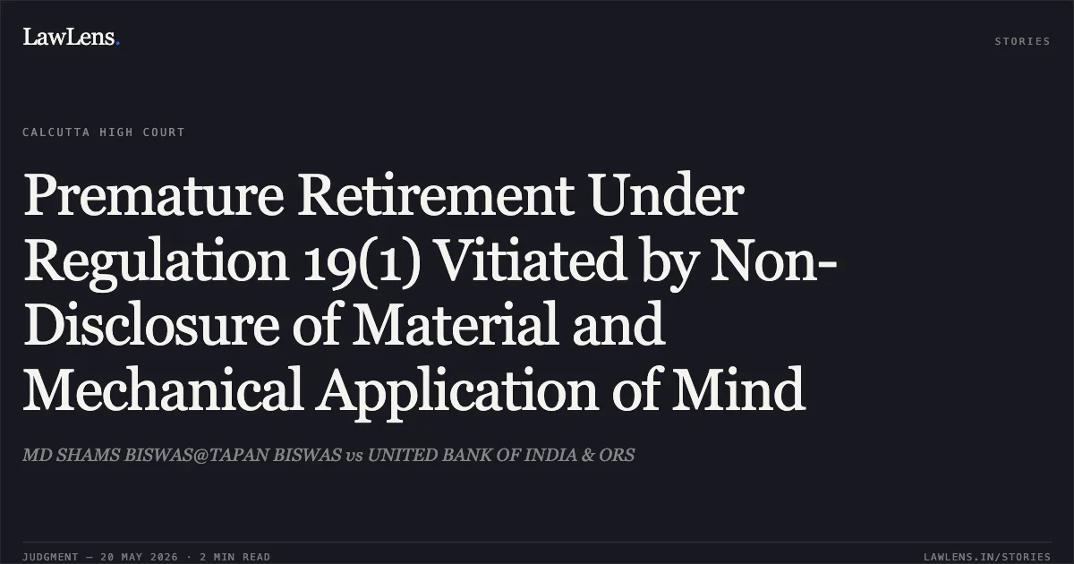Premature Retirement Under Regulation 19(1) Vitiated by Non-Disclosure of Material and Mechanical Application of Mind. MD SHAMS BISWAS@TAPAN BISWAS vs UNITED BANK OF INDIA & ORS. Calcutta High Court. LawLens