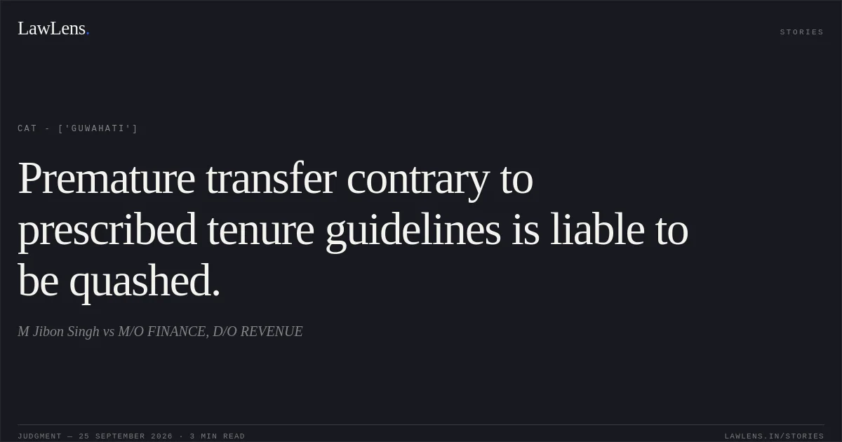 Premature transfer contrary to prescribed tenure guidelines is liable to be quashed.. M Jibon Singh vs M/O FINANCE, D/O REVENUE. CAT - ['Guwahati']. LawLens