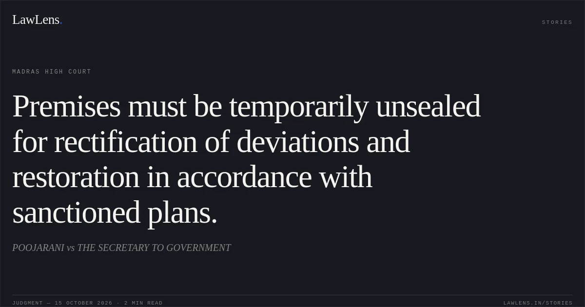 Premises must be temporarily unsealed for rectification of deviations and restoration in accordance with sanctioned plans.. POOJARANI vs THE SECRETARY TO GOVERNMENT. Madras High Court. LawLens