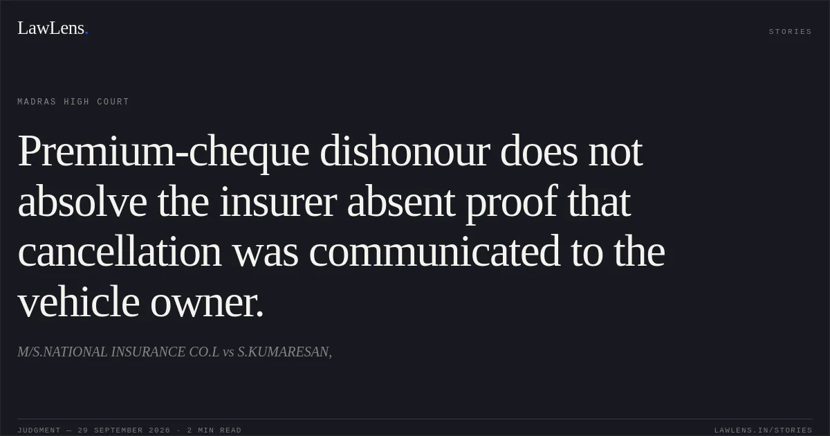 Premium-cheque dishonour does not absolve the insurer absent proof that cancellation was communicated to the vehicle owner.. M/S.NATIONAL INSURANCE CO.L vs S.KUMARESAN,. Madras High Court. LawLens