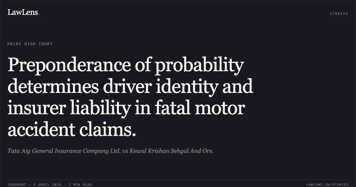 Preponderance of probability determines driver identity and insurer liability in fatal motor accident claims.. Tata Aig General Insurance Company Ltd. vs Kewal Krishan Sehgal And Ors.. Delhi High Court. LawLens