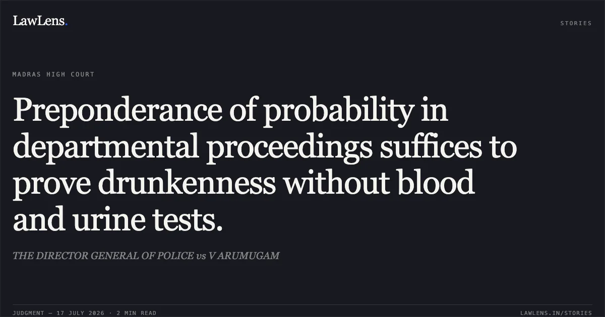 Preponderance of probability in departmental proceedings suffices to prove drunkenness without blood and urine tests.. THE DIRECTOR GENERAL OF POLICE vs V ARUMUGAM. Madras High Court. LawLens
