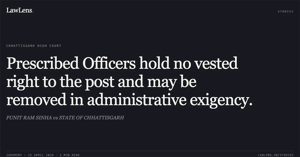 Prescribed Officers hold no vested right to the post and may be removed in administrative exigency.. PUNIT RAM SINHA vs STATE OF CHHATTISGARH. Chhattisgarh High Court. LawLens