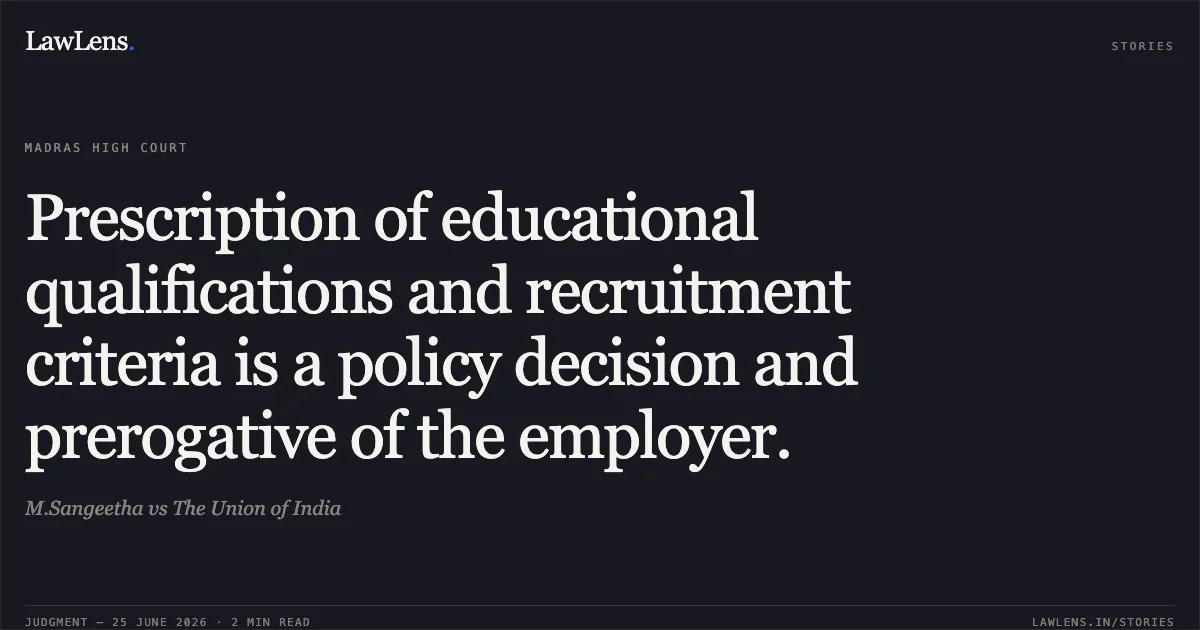 Prescription of educational qualifications and recruitment criteria is a policy decision and prerogative of the employer.. M.Sangeetha vs The Union of India. Madras High Court. LawLens