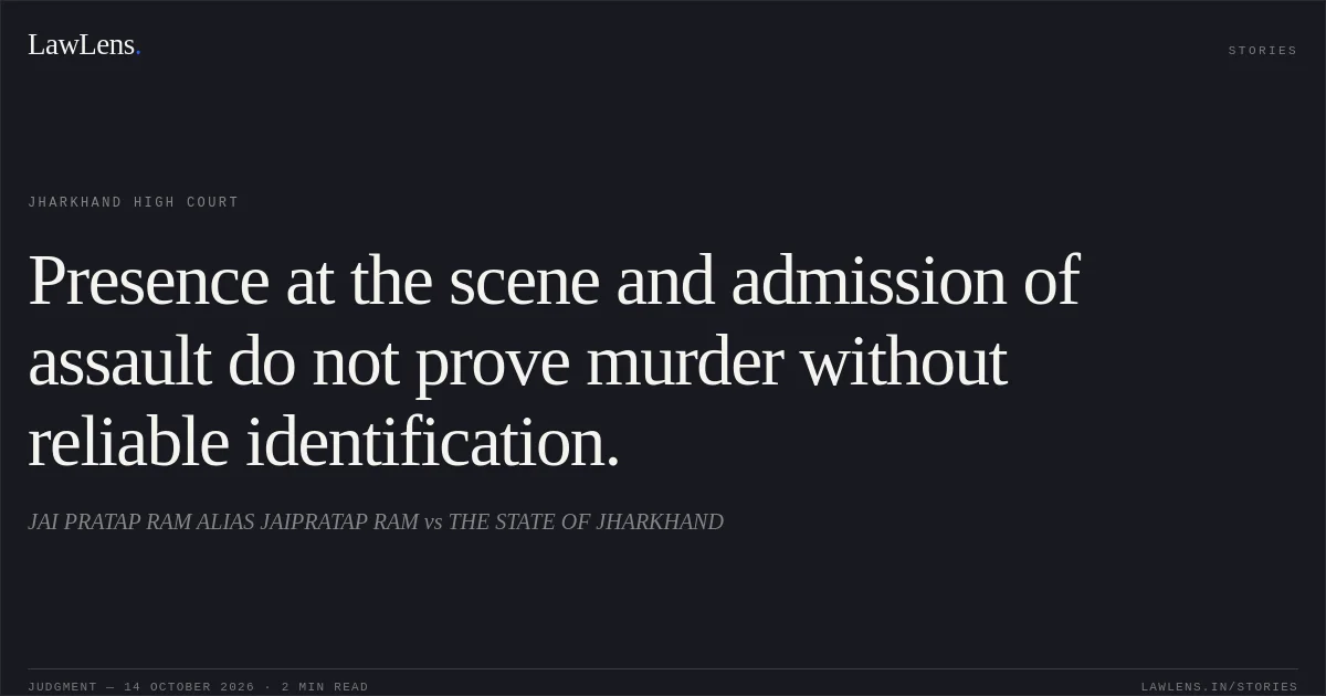 Presence at the scene and admission of assault do not prove murder without reliable identification.. JAI PRATAP RAM ALIAS JAIPRATAP RAM vs THE STATE OF JHARKHAND. Jharkhand High Court. LawLens