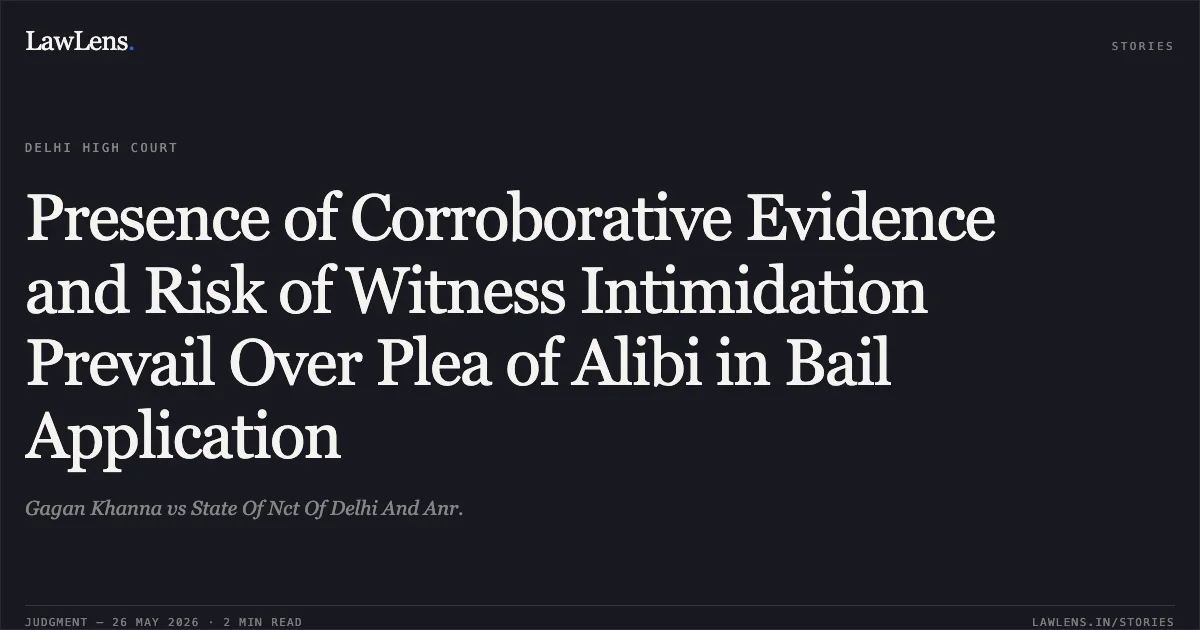 Presence of Corroborative Evidence and Risk of Witness Intimidation Prevail Over Plea of Alibi in Bail Application. Gagan Khanna vs State Of Nct Of Delhi And Anr.. Delhi High Court. LawLens