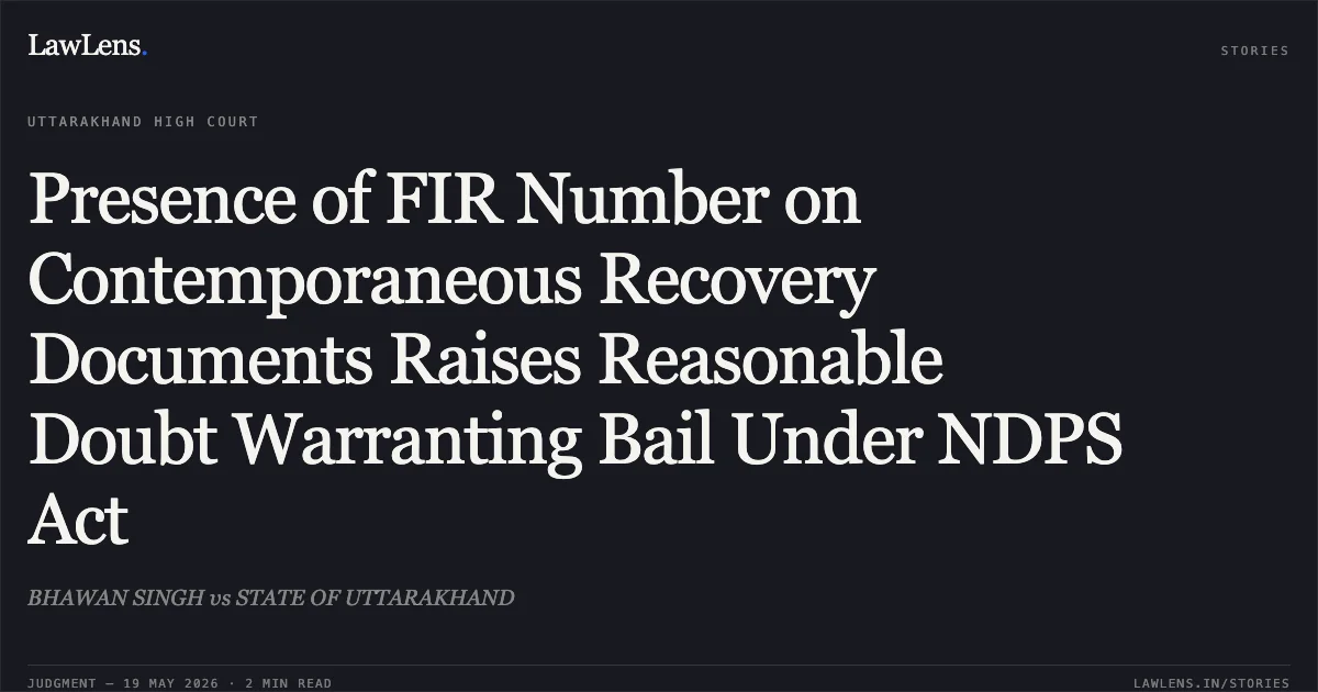 Presence of FIR Number on Contemporaneous Recovery Documents Raises Reasonable Doubt Warranting Bail Under NDPS Act. BHAWAN SINGH vs STATE OF UTTARAKHAND. Uttarakhand High Court. LawLens