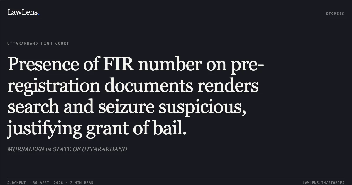 Presence of FIR number on pre-registration documents renders search and seizure suspicious, justifying grant of bail.. MURSALEEN vs STATE OF UTTARAKHAND. Uttarakhand High Court. LawLens