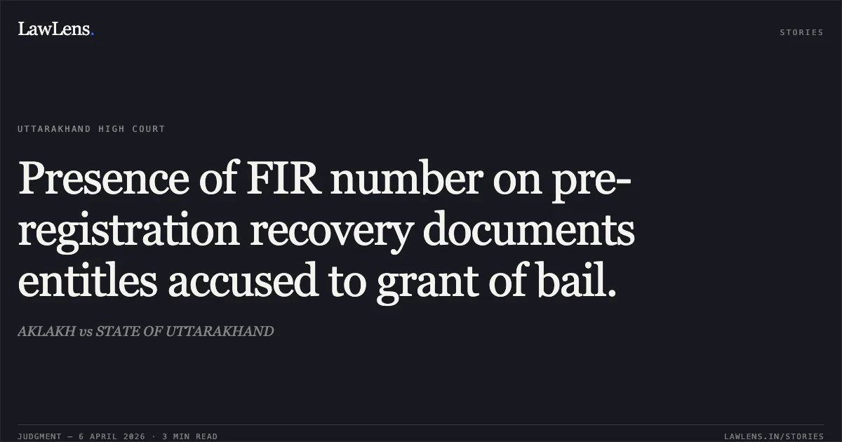 Presence of FIR number on pre-registration recovery documents entitles accused to grant of bail.. AKLAKH vs STATE OF UTTARAKHAND. Uttarakhand High Court. LawLens