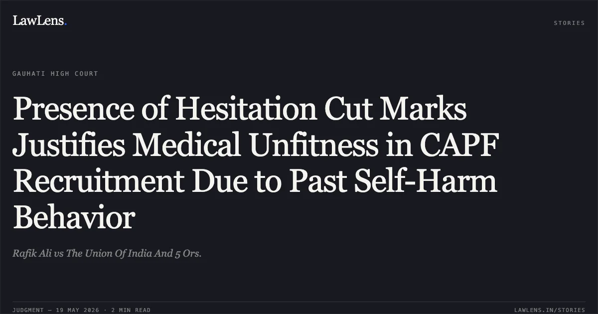 Presence of Hesitation Cut Marks Justifies Medical Unfitness in CAPF Recruitment Due to Past Self-Harm Behavior. Rafik Ali vs The Union Of India And 5 Ors.. Gauhati High Court. LawLens