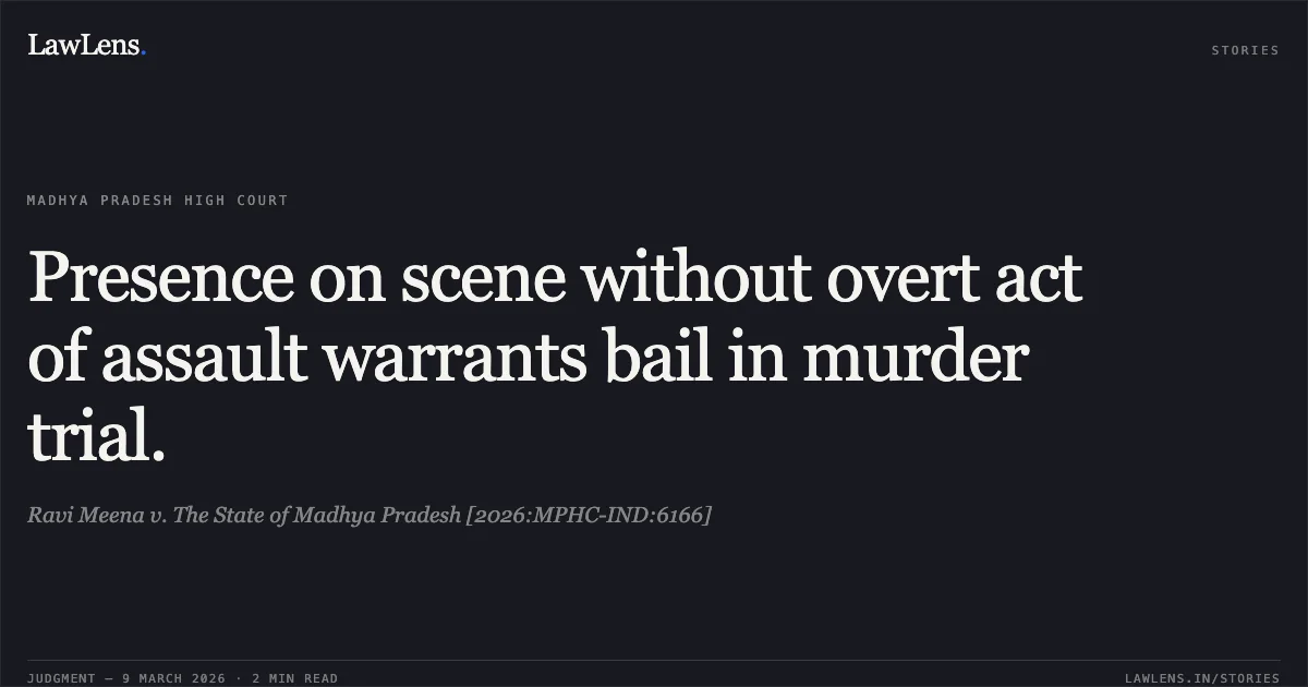 Presence on scene without overt act of assault warrants bail in murder trial.. Ravi Meena v. The State of Madhya Pradesh [2026:MPHC-IND:6166]. Madhya Pradesh High Court. LawLens