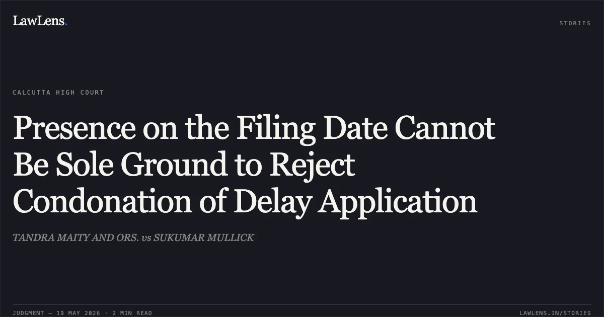 Presence on the Filing Date Cannot Be Sole Ground to Reject Condonation of Delay Application. TANDRA MAITY AND ORS. vs SUKUMAR MULLICK. Calcutta High Court. LawLens