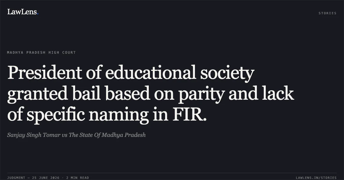 President of educational society granted bail based on parity and lack of specific naming in FIR.. Sanjay Singh Tomar vs The State Of Madhya Pradesh. Madhya Pradesh High Court. LawLens