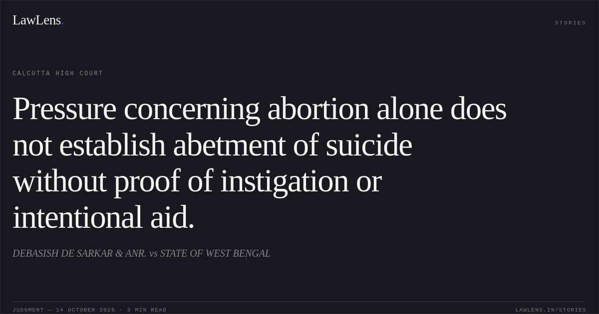 Pressure concerning abortion alone does not establish abetment of suicide without proof of instigation or intentional aid.. DEBASISH DE SARKAR & ANR. vs STATE OF WEST BENGAL. Calcutta High Court. LawLens