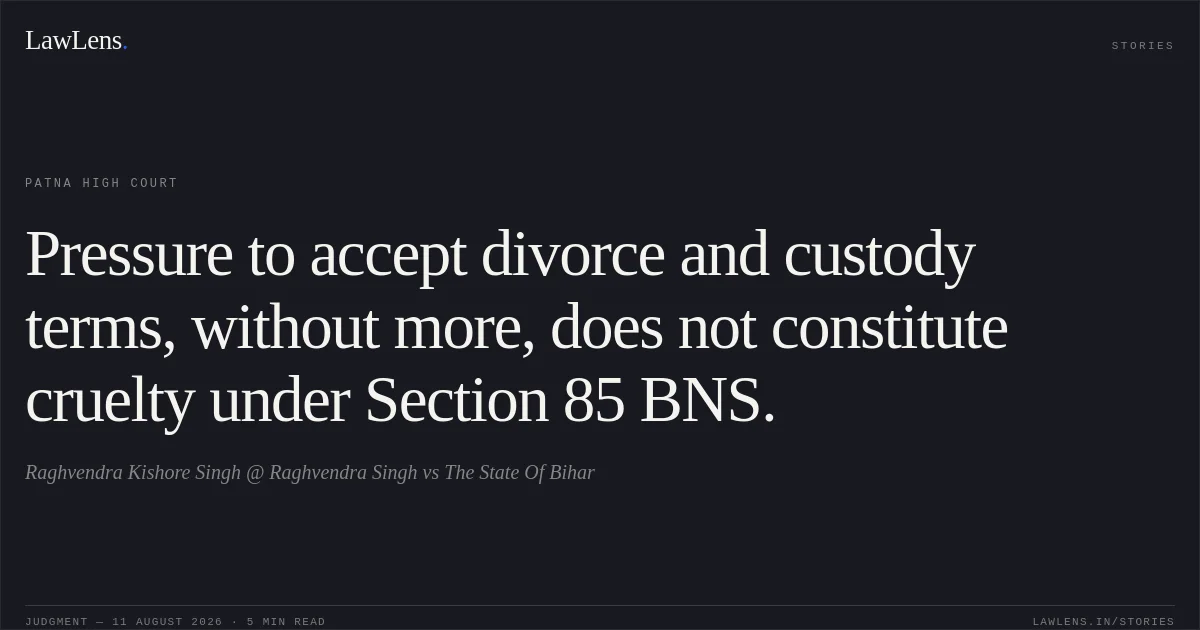 Pressure to accept divorce and custody terms, without more, does not constitute cruelty under Section 85 BNS.. Raghvendra Kishore Singh @ Raghvendra Singh vs The State Of Bihar. Patna High Court. LawLens