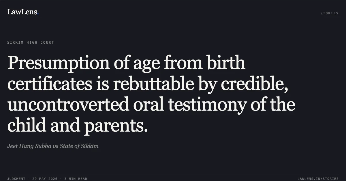 Presumption of age from birth certificates is rebuttable by credible, uncontroverted oral testimony of the child and parents.. Jeet Hang Subba vs State of Sikkim. High Court of Sikkim. LawLens
