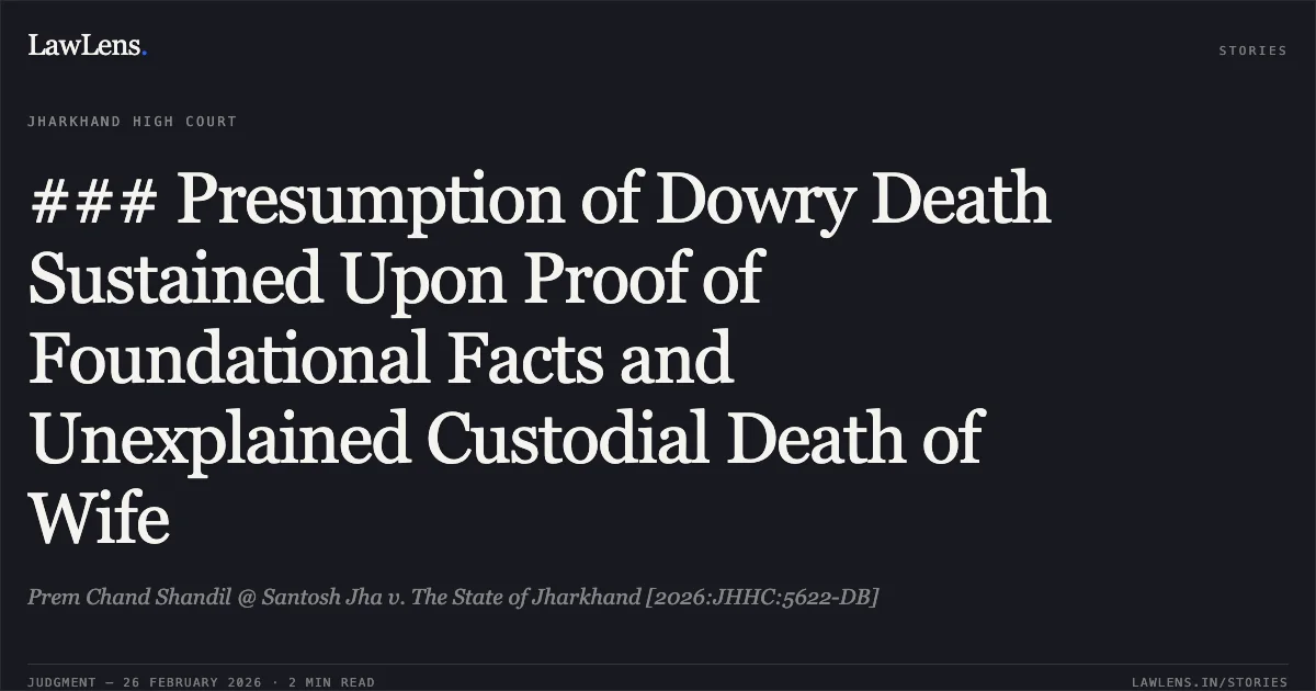 ### Presumption of Dowry Death Sustained Upon Proof of Foundational Facts and Unexplained Custodial Death of Wife. Prem Chand Shandil @ Santosh Jha v. The State of Jharkhand [2026:JHHC:5622-DB]. Jharkhand High Court. LawLens