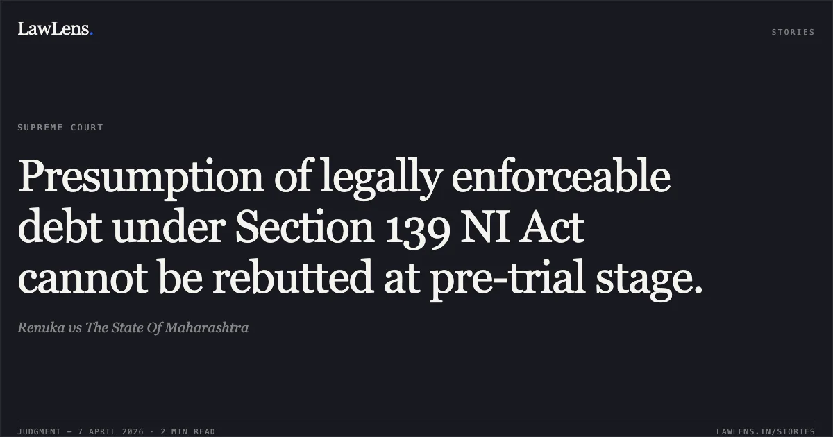 Presumption of legally enforceable debt under Section 139 NI Act cannot be rebutted at pre-trial stage.. Renuka vs The State Of Maharashtra. Supreme Court. LawLens