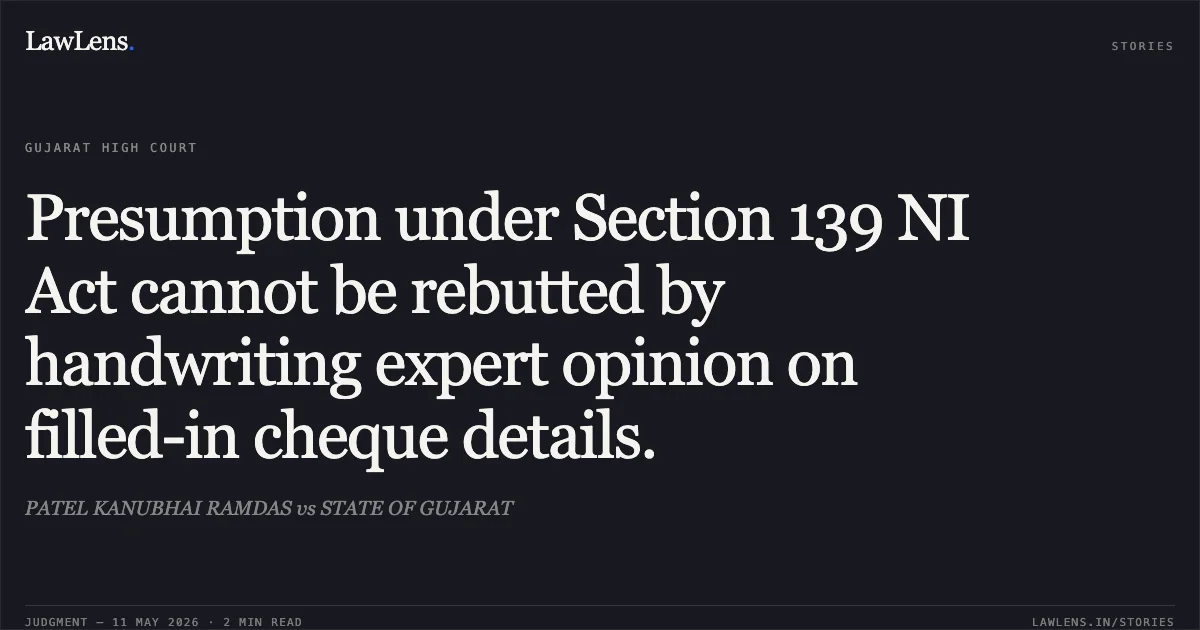 Presumption under Section 139 NI Act cannot be rebutted by handwriting expert opinion on filled-in cheque details.. PATEL KANUBHAI RAMDAS vs STATE OF GUJARAT. Gujarat High Court. LawLens