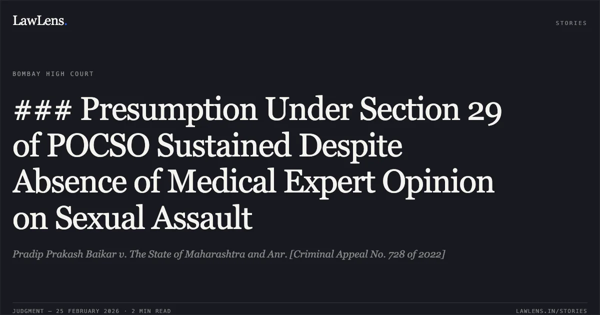 ### Presumption Under Section 29 of POCSO Sustained Despite Absence of Medical Expert Opinion on Sexual Assault. Pradip Prakash Baikar v. The State of Maharashtra and Anr. [Criminal Appeal No. 728 of 2022]. Bombay High Court. LawLens