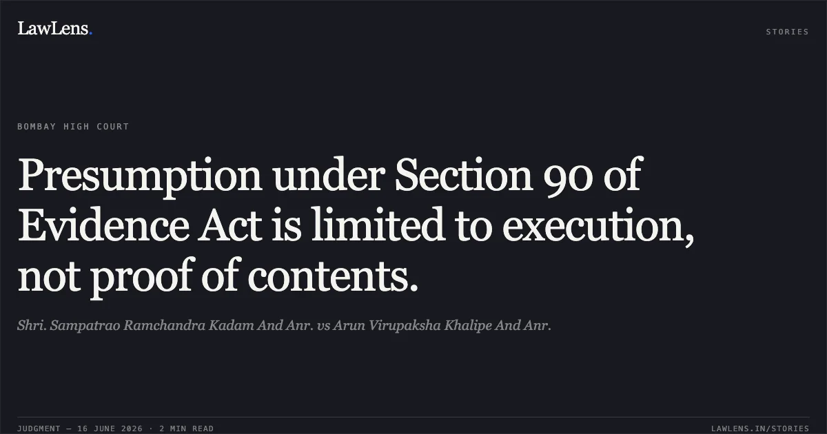 Presumption under Section 90 of Evidence Act is limited to execution, not proof of contents.. Shri. Sampatrao Ramchandra Kadam And Anr. vs Arun Virupaksha Khalipe And Anr.. Bombay High Court. LawLens
