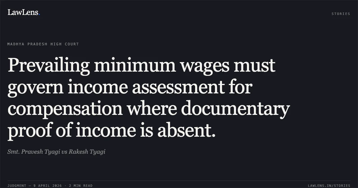 Prevailing minimum wages must govern income assessment for compensation where documentary proof of income is absent.. Smt. Pravesh Tyagi vs Rakesh Tyagi. Madhya Pradesh High Court. LawLens