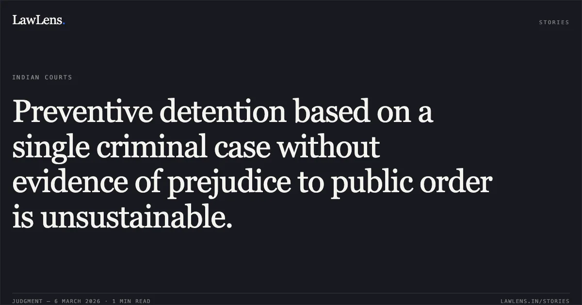 Preventive detention based on a single criminal case without evidence of prejudice to public order is unsustainable.. Sanjay Manilal Patanvadiya Through Krunal Shaileshbhai Pavar v. State of Gujarat & Ors. [R/Special Criminal Application No. 2182 of 2026]. Gujarat High Court. LawLens